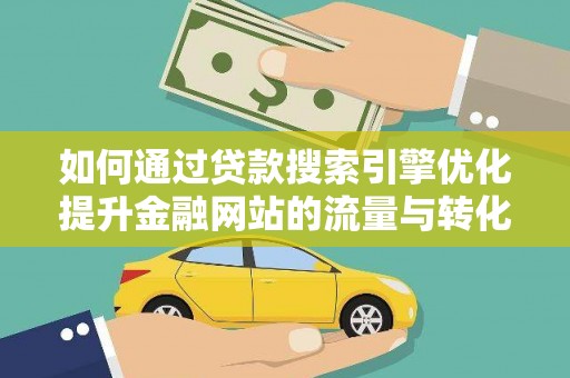 西华如何通过贷款搜索引擎优化提升金融网站的流量与转化率