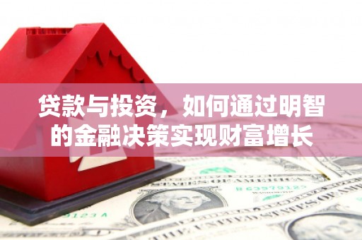西华贷款与投资，如何通过明智的金融决策实现财富增长