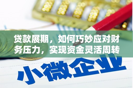 西华贷款展期，如何巧妙应对财务压力，实现资金灵活周转