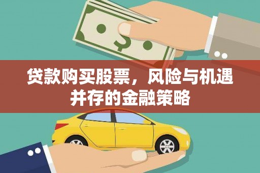 西华贷款购买股票，风险与机遇并存的金融策略