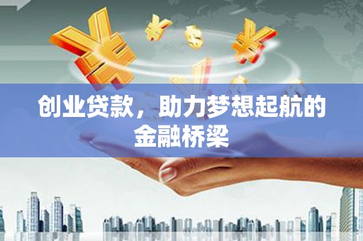 西华创业贷款，助力梦想起航的金融桥梁
