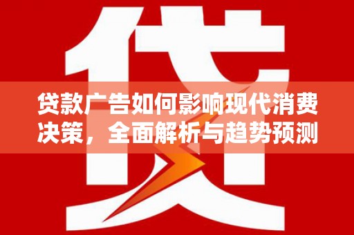西华贷款广告如何影响现代消费决策，全面解析与趋势预测
