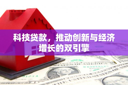 西华科技贷款，推动创新与经济增长的双引擎