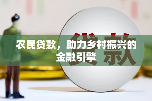 西华农民贷款，助力乡村振兴的金融引擎