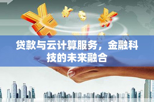 西华贷款与云计算服务，金融科技的未来融合