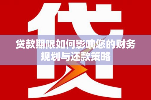 西华贷款期限如何影响您的财务规划与还款策略