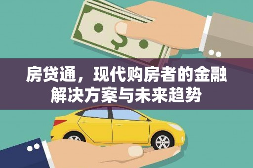 西华房贷通，现代购房者的金融解决方案与未来趋势