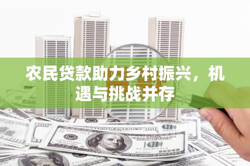 西华农民贷款助力乡村振兴，机遇与挑战并存