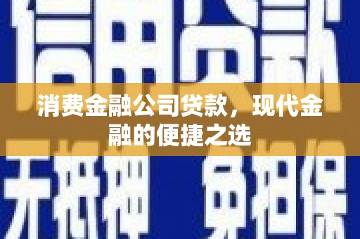 西华消费金融公司贷款，现代金融的便捷之选
