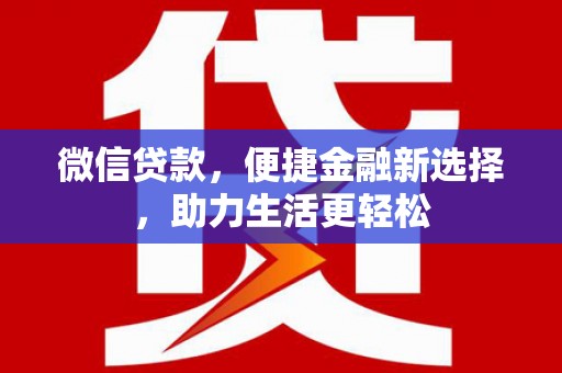 西华微信贷款，便捷金融新选择，助力生活更轻松