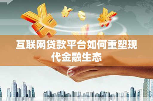 西华互联网贷款平台如何重塑现代金融生态