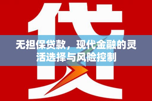 西华无担保贷款，现代金融的灵活选择与风险控制
