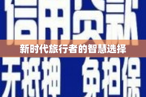 西华新时代旅行者的智慧选择