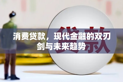 西华消费贷款，现代金融的双刃剑与未来趋势