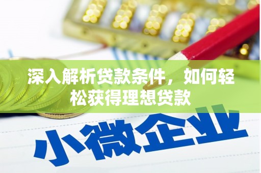 西华深入解析贷款条件，如何轻松获得理想贷款
