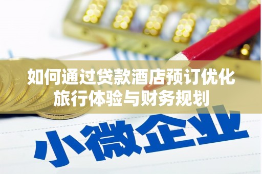 西华如何通过贷款酒店预订优化旅行体验与财务规划