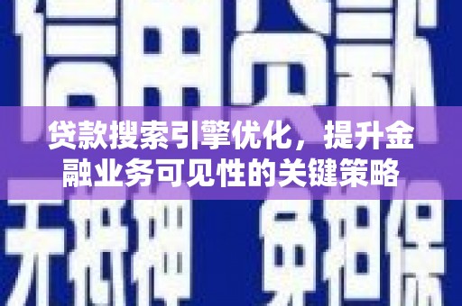 西华贷款搜索引擎优化，提升金融业务可见性的关键策略