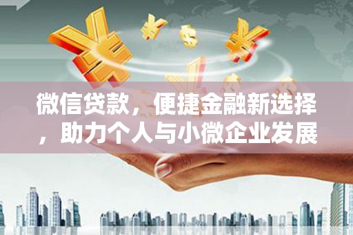 西华微信贷款，便捷金融新选择，助力个人与小微企业发展
