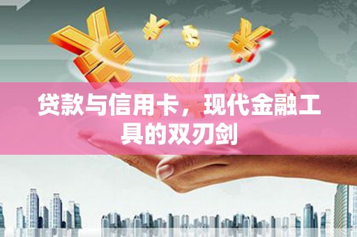 西华贷款与信用卡，现代金融工具的双刃剑