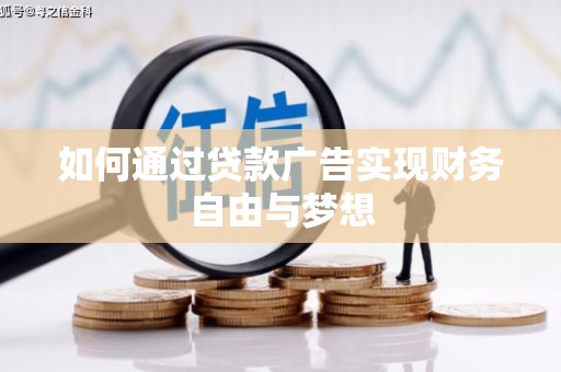 西华如何通过贷款广告实现财务自由与梦想