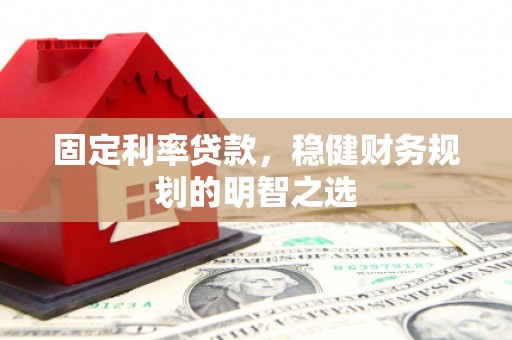 西华固定利率贷款，稳健财务规划的明智之选