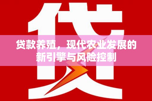 西华贷款养殖，现代农业发展的新引擎与风险控制
