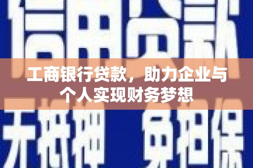 西华工商银行贷款，助力企业与个人实现财务梦想