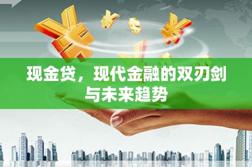 西华现金贷，现代金融的双刃剑与未来趋势