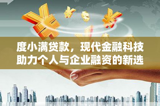 西华度小满贷款，现代金融科技助力个人与企业融资的新选择