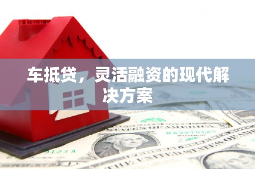 西华车抵贷，灵活融资的现代解决方案