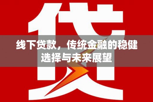 西华线下贷款，传统金融的稳健选择与未来展望