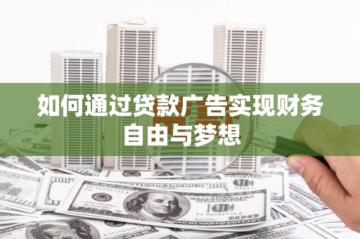 西华如何通过贷款广告实现财务自由与梦想
