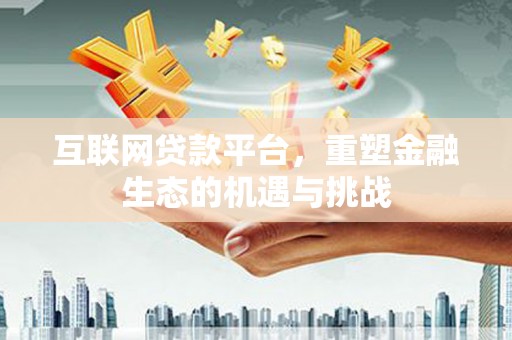 西华互联网贷款平台，重塑金融生态的机遇与挑战
