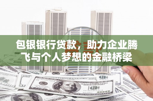 西华包银银行贷款，助力企业腾飞与个人梦想的金融桥梁