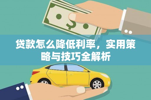 西华贷款怎么降低利率，实用策略与技巧全解析