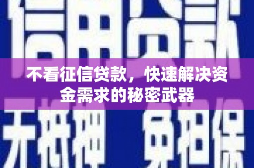 西华不看征信贷款，快速解决资金需求的秘密武器
