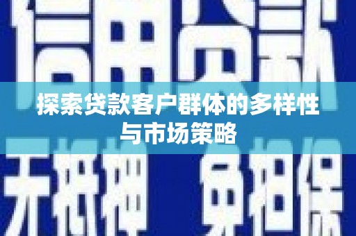西华探索贷款客户群体的多样性与市场策略