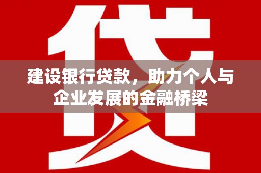 西华建设银行贷款，助力个人与企业发展的金融桥梁