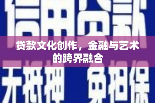 西华贷款文化创作，金融与艺术的跨界融合