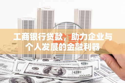 西华工商银行贷款，助力企业与个人发展的金融利器