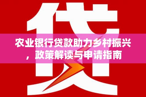 西华农业银行贷款助力乡村振兴，政策解读与申请指南
