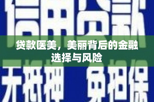 西华贷款医美，美丽背后的金融选择与风险