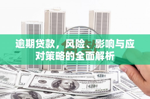 西华逾期贷款，风险、影响与应对策略的全面解析