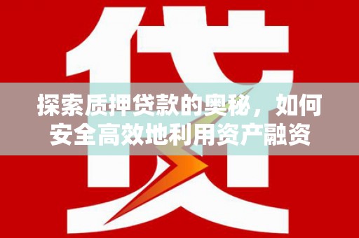 西华探索质押贷款的奥秘，如何安全高效地利用资产融资