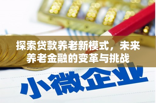 西华探索贷款养老新模式，未来养老金融的变革与挑战