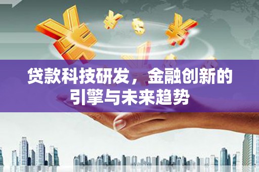 西华贷款科技研发，金融创新的引擎与未来趋势