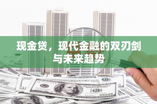 西华现金贷，现代金融的双刃剑与未来趋势