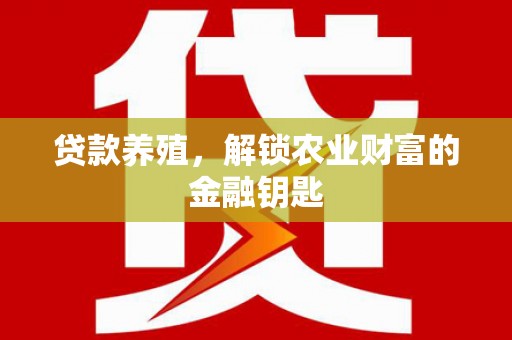 西华贷款养殖，解锁农业财富的金融钥匙