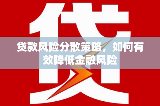 西华贷款风险分散策略，如何有效降低金融风险