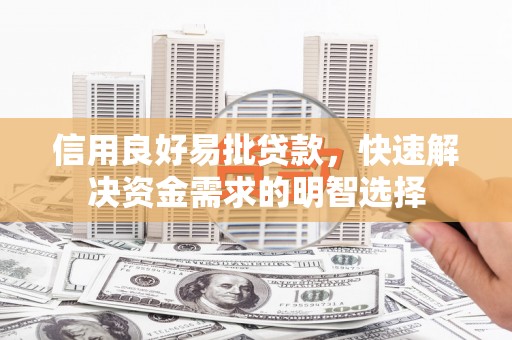 西华信用良好易批贷款，快速解决资金需求的明智选择